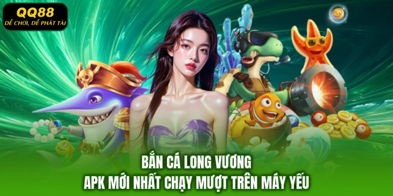 Bắn cá Long Vương APK mới nhất chạy mượt trên máy yếu