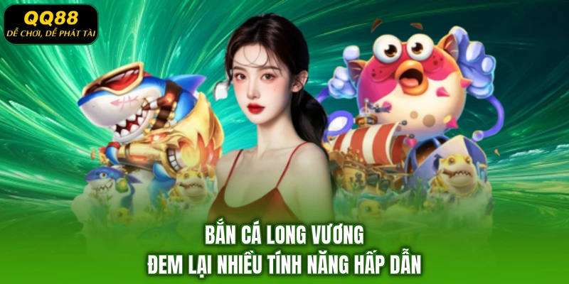 Bắn cá Long Vương đem lại nhiều tính năng hấp dẫn