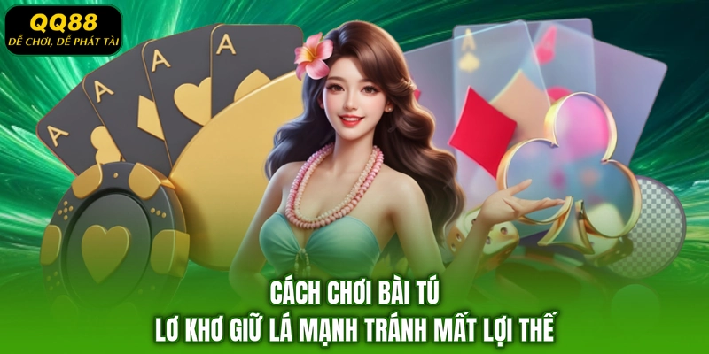 Cách chơi bài tú lơ khơ giữ lá mạnh tránh mất lợi thế
