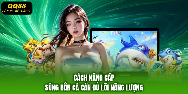 Cách nâng cấp súng bắn cá cần đủ lõi năng lượng
