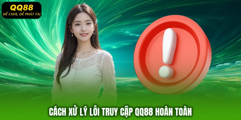 Cách xử lý lỗi truy cập QQ88 hoàn toàn