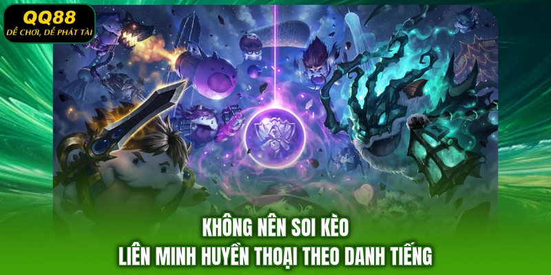 Không nên soi kèo Liên Minh Huyền Thoại theo danh tiếng