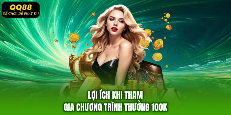 Lợi ích khi tham gia chương trình thưởng 100K