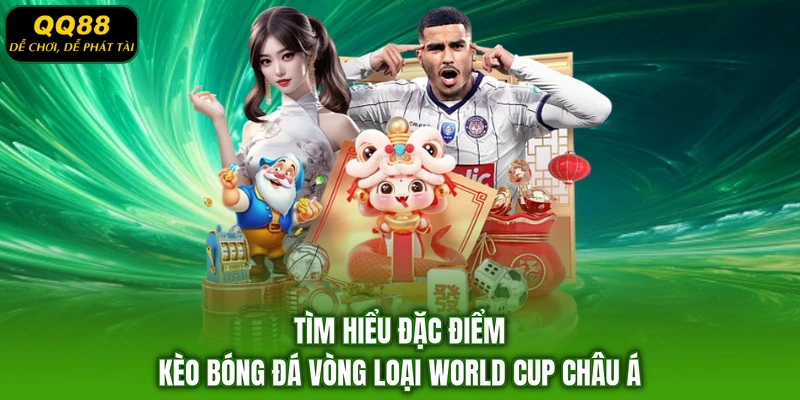 Tìm hiểu đặc điểm kèo bóng đá vòng loại World Cup châu Á